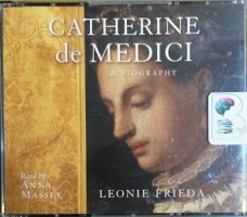 Catherine de Medici - A Biography written by Leonie Frieda performed by Anna Massey on CD (Abridged)